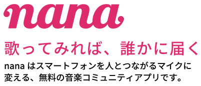 nana 歌ってみれば、誰かに届く　nanaはスマートフォンを人とつながるマイクに変える、無料の音楽コミュニティアプリです。
